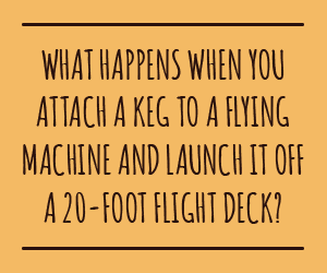 What happens when you attach a keg to a flying machine and launch it off a 20-foot flight deck? Brewtag